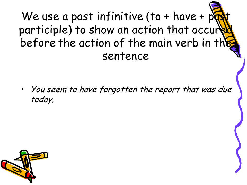We use a past infinitive (to + have + past participle) to show an action that occured before the action of the main verb in the sentence
