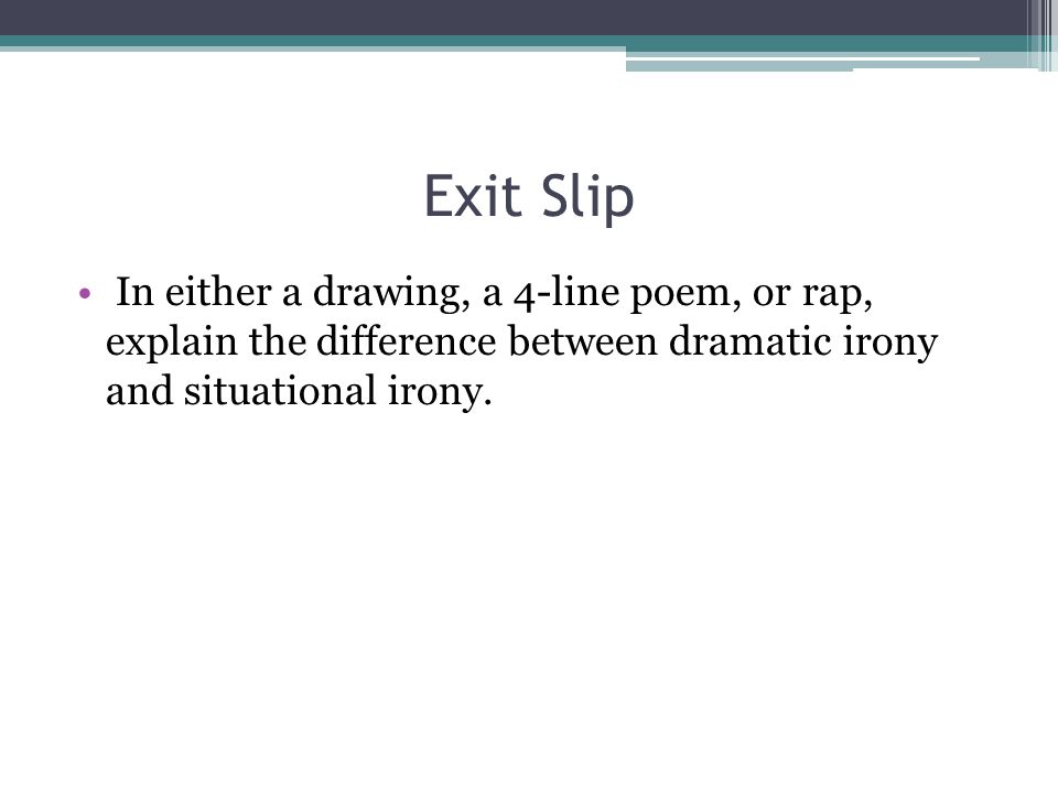 Exit Slip In either a drawing, a 4-line poem, or rap, explain the difference between dramatic irony and situational irony.