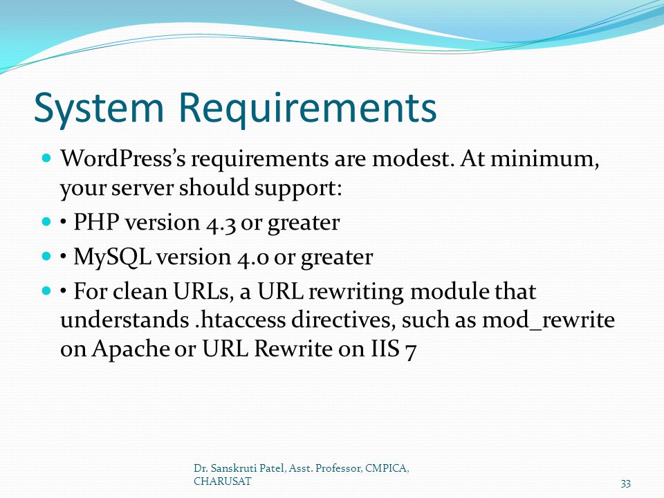 System Requirements WordPress’s requirements are modest. At minimum, your server should support: • PHP version 4.3 or greater.