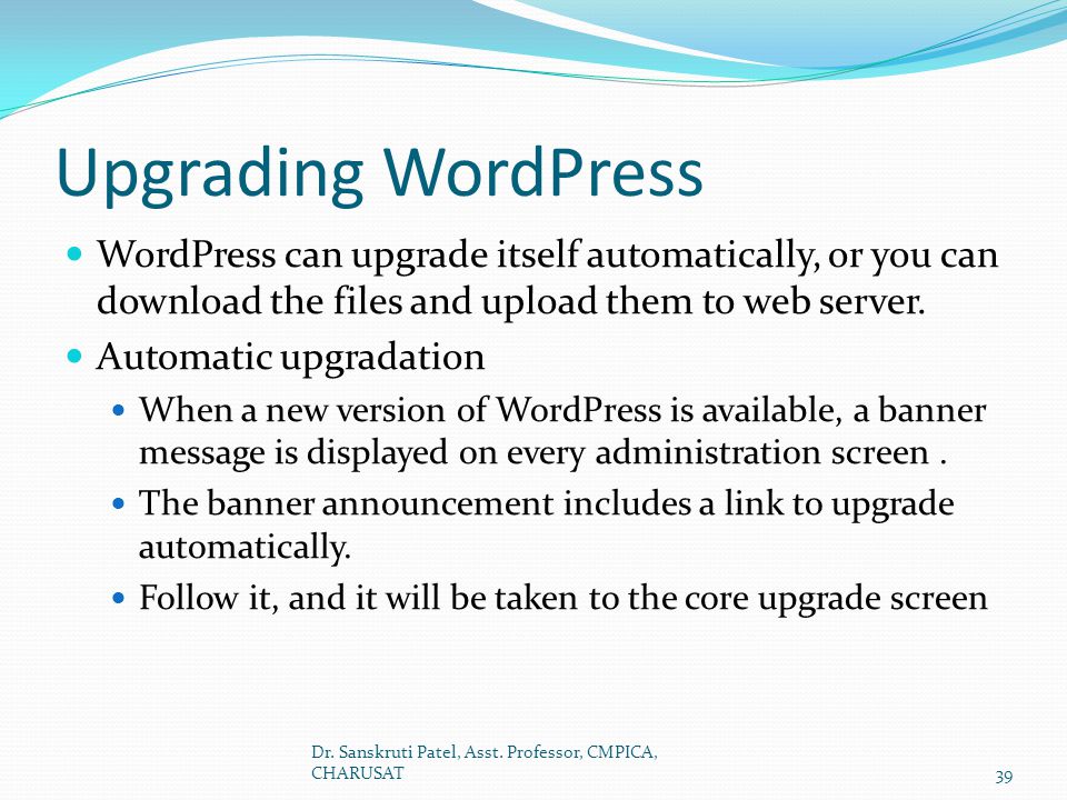 Upgrading WordPress WordPress can upgrade itself automatically, or you can download the files and upload them to web server.
