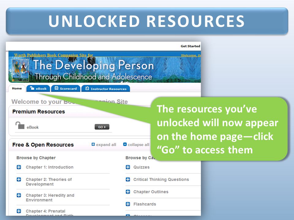 UNLOCKED RESOURCES The resources you’ve unlocked will now appear on the home page—click Go to access them.
