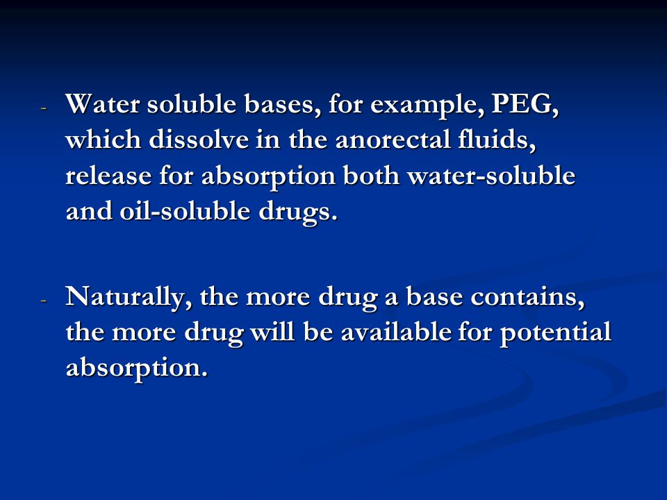 Water soluble bases, for example, PEG, which dissolve in the anorectal fluids, release for absorption both water-soluble and oil-soluble drugs.