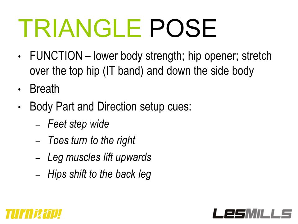 TRIANGLE POSE FUNCTION – lower body strength; hip opener; stretch over the top hip (IT band) and down the side body.