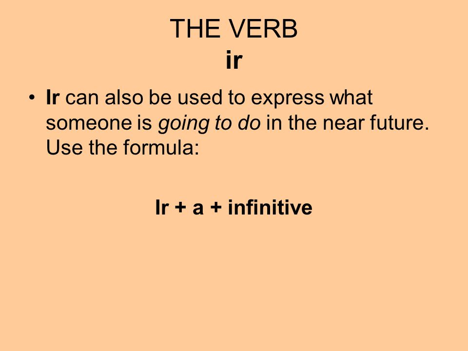 THE VERB ir Ir can also be used to express what someone is going to do in the near future. Use the formula: