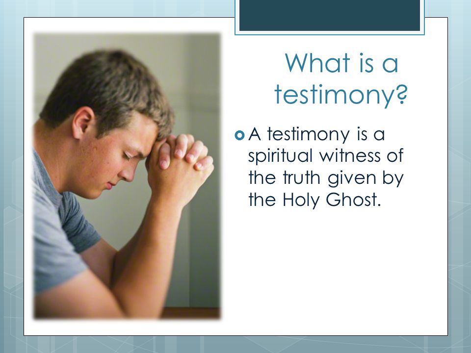 What is a testimony A testimony is a spiritual witness of the truth given by the Holy Ghost.