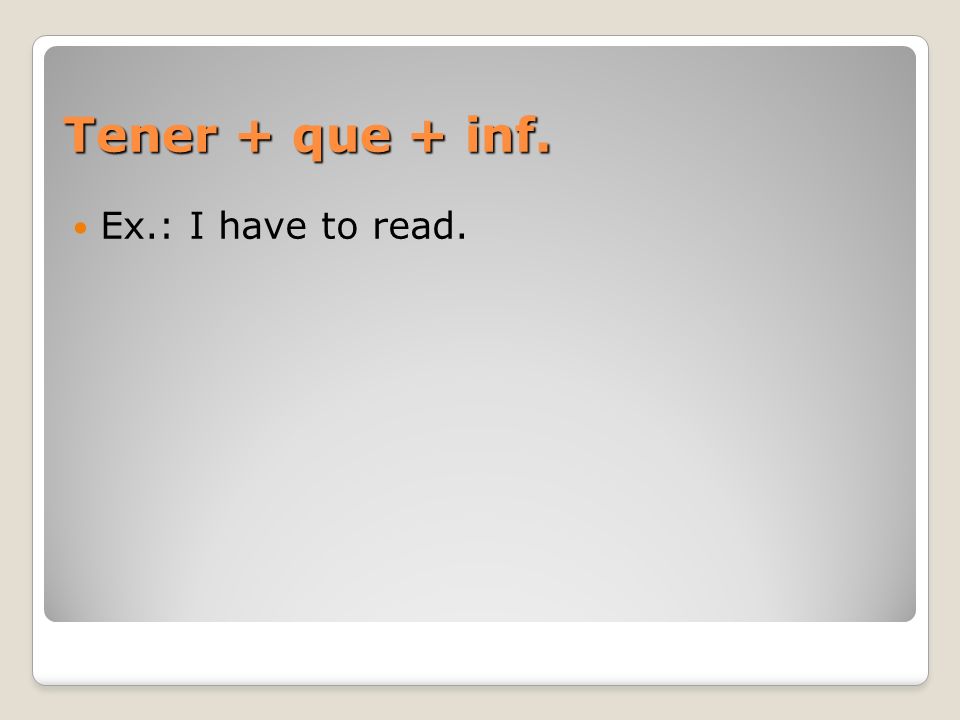 Tener + que + inf. Ex.: I have to read.