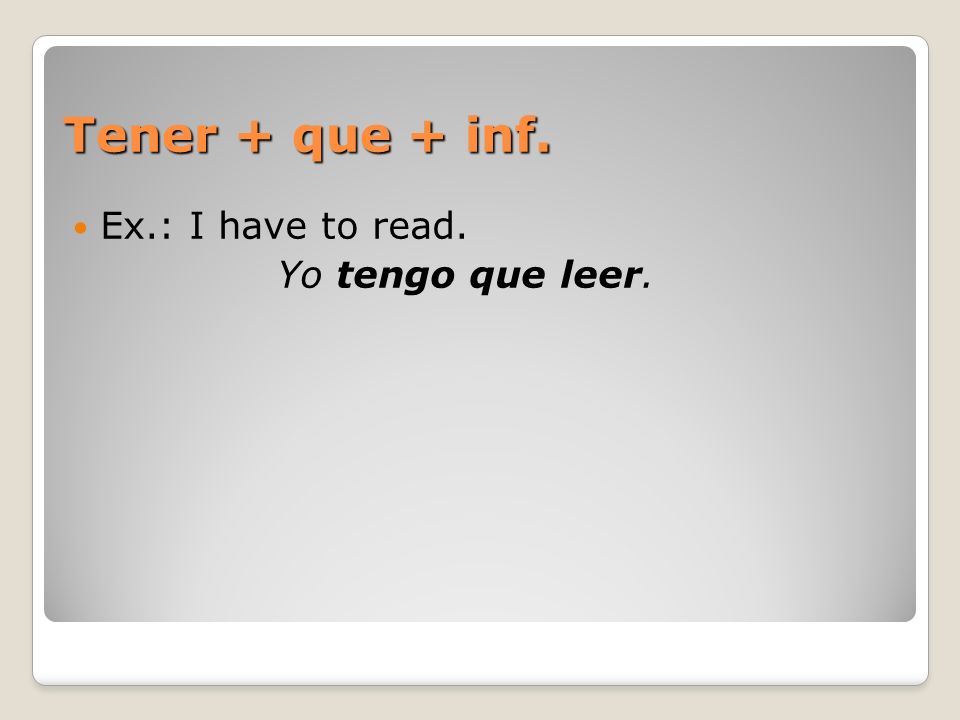 Tener + que + inf. Ex.: I have to read. Yo tengo que leer.