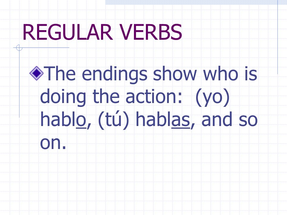 REGULAR VERBS The endings show who is doing the action: (yo) hablo, (tú) hablas, and so on.