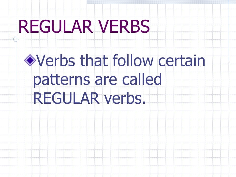 REGULAR VERBS Verbs that follow certain patterns are called REGULAR verbs.