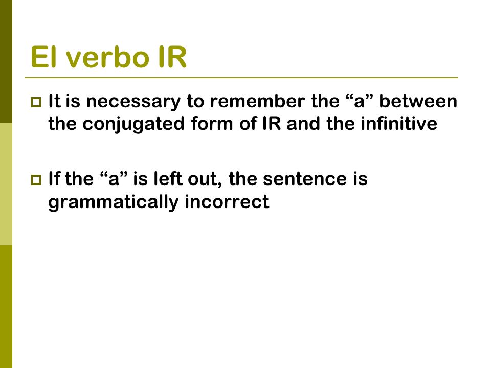 El verbo IR It is necessary to remember the a between the conjugated form of IR and the infinitive.