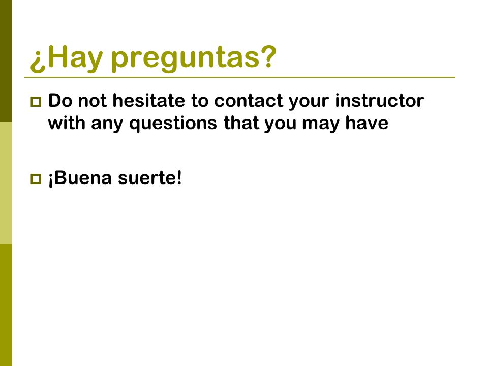 ¿Hay preguntas. Do not hesitate to contact your instructor with any questions that you may have.