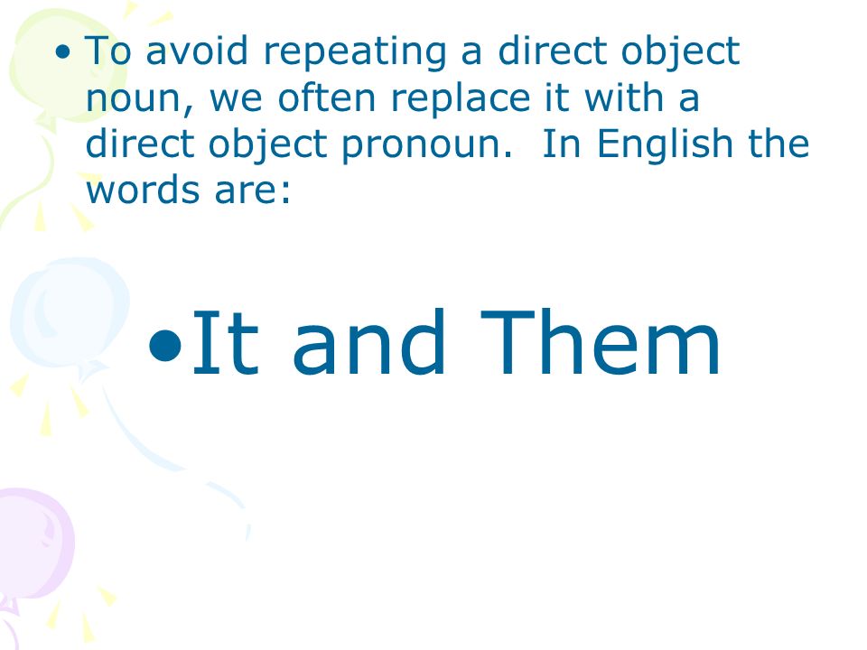To avoid repeating a direct object noun, we often replace it with a direct object pronoun. In English the words are: