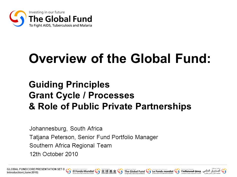 Overview of the Global Fund: Guiding Principles Grant Cycle / Processes & Role of Public Private Partnerships