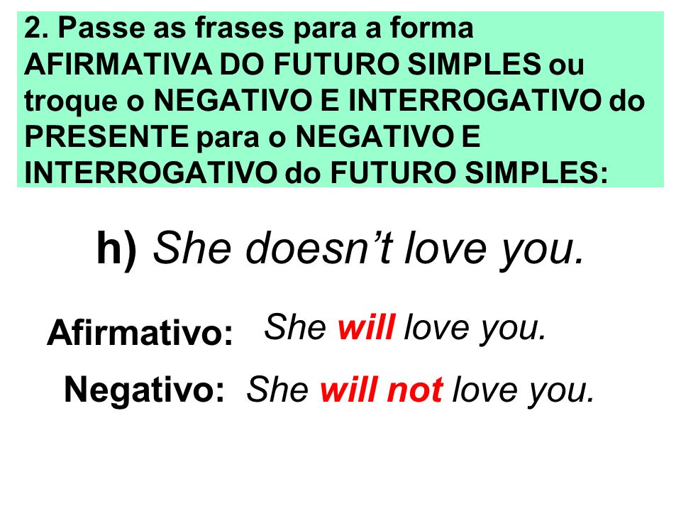 h) She doesn’t love you. She will love you. Afirmativo: Negativo: