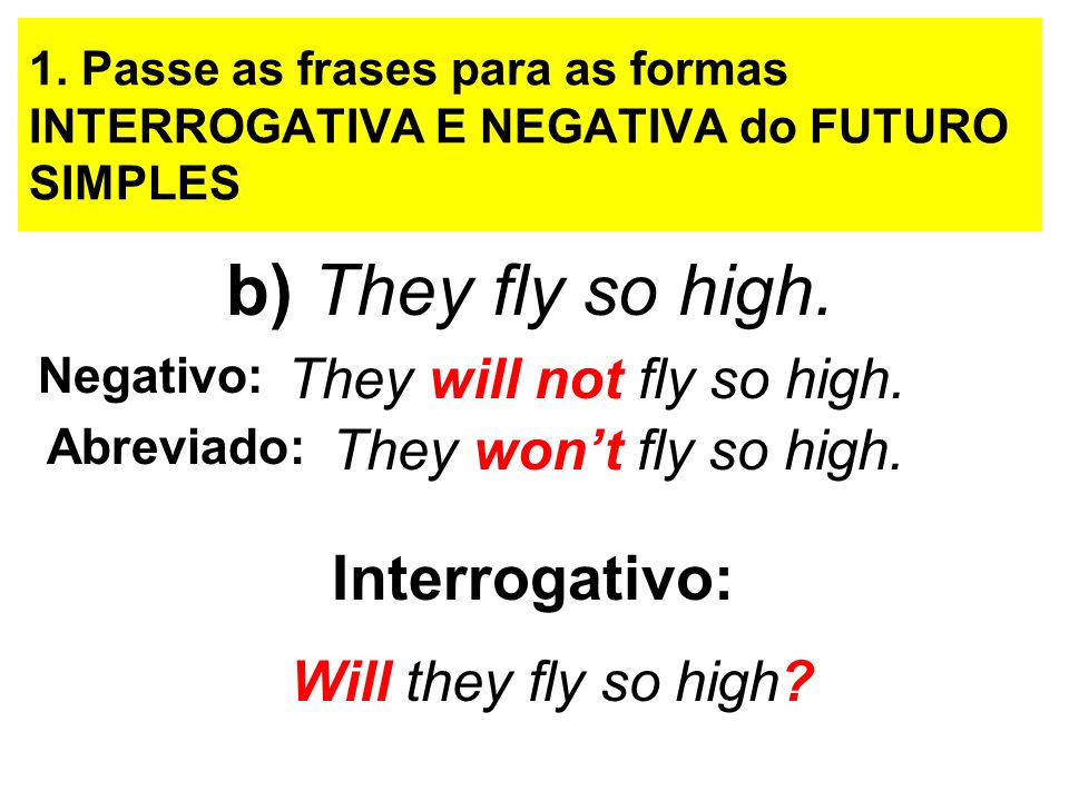 b) They fly so high. Interrogativo: They will not fly so high.