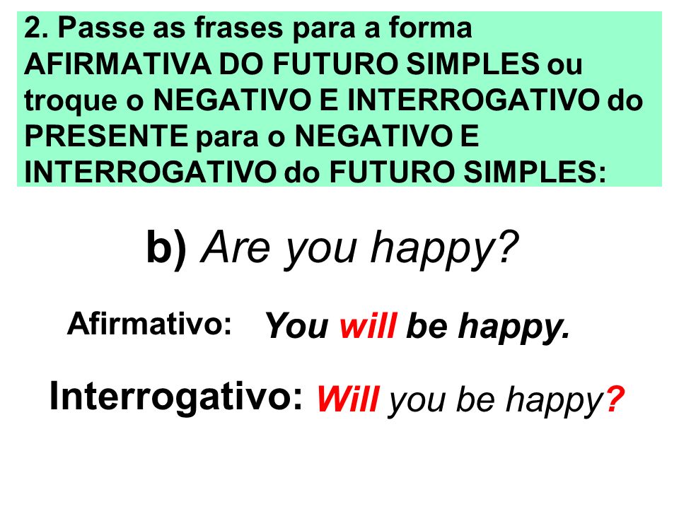 b) Are you happy Interrogativo: You will be happy. Will you be happy