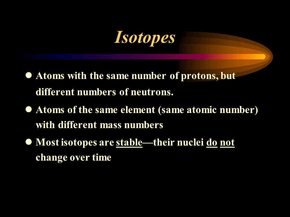 Isotopes Atoms with the same number of protons, but different numbers of neutrons.
