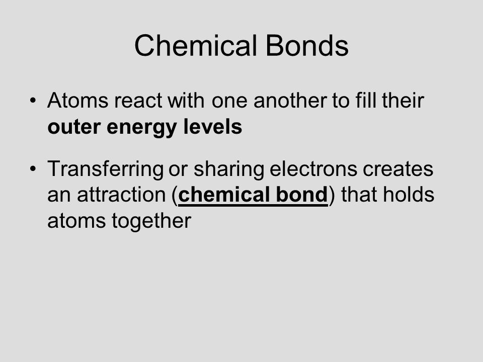 Chemical Bonds Atoms react with one another to fill their outer energy levels.