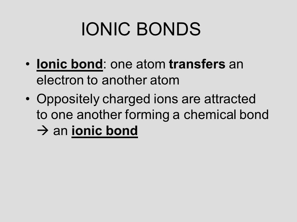 IONIC BONDS Ionic bond: one atom transfers an electron to another atom