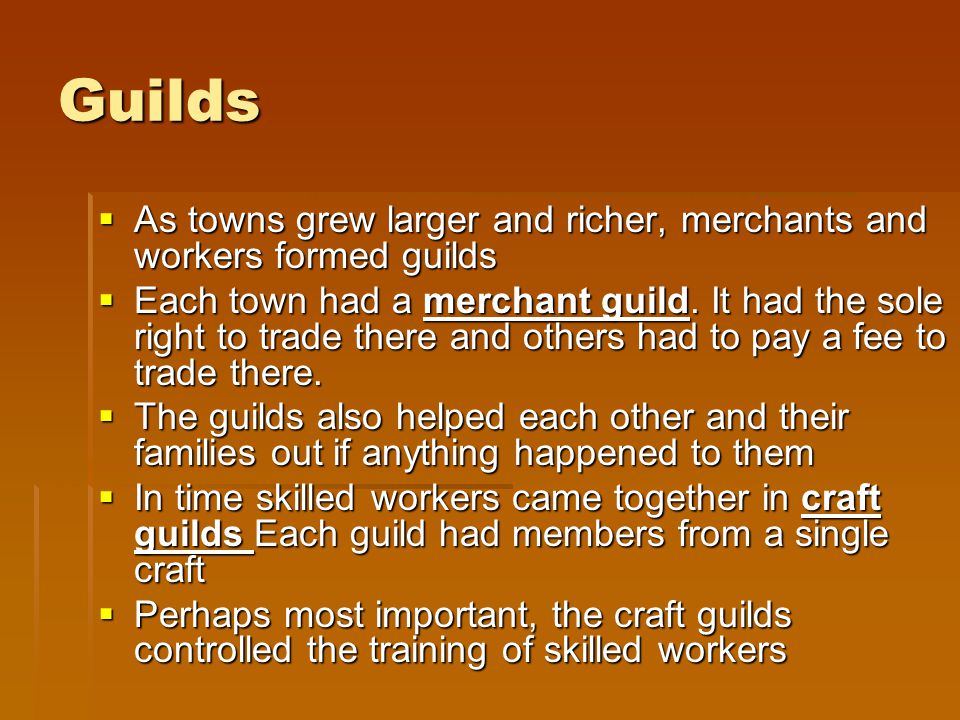 Guilds As towns grew larger and richer, merchants and workers formed guilds.