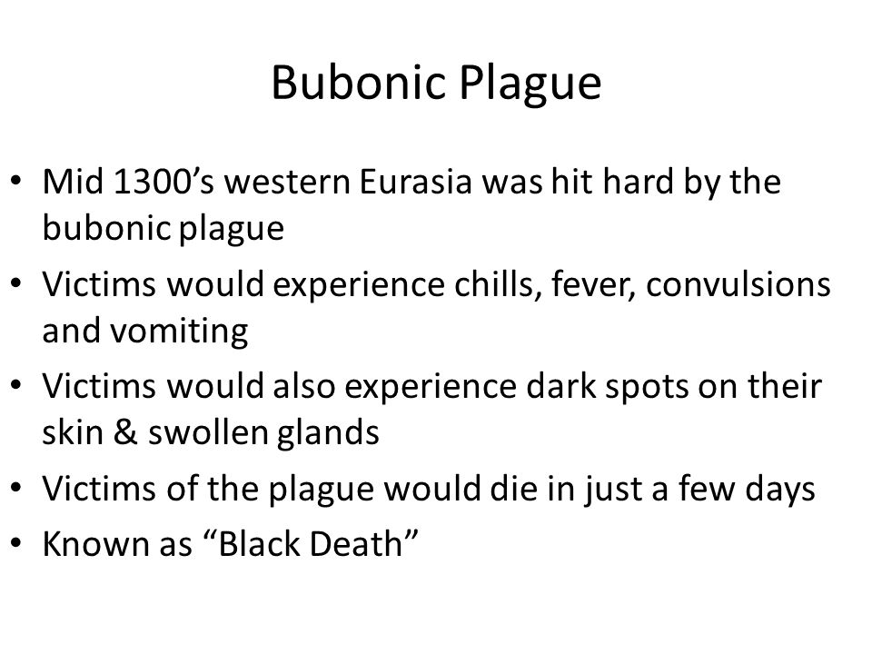 Bubonic Plague Mid 1300’s western Eurasia was hit hard by the bubonic plague. Victims would experience chills, fever, convulsions and vomiting.