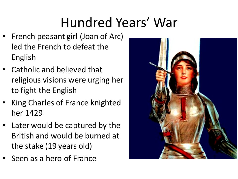 Hundred Years’ War French peasant girl (Joan of Arc) led the French to defeat the English.