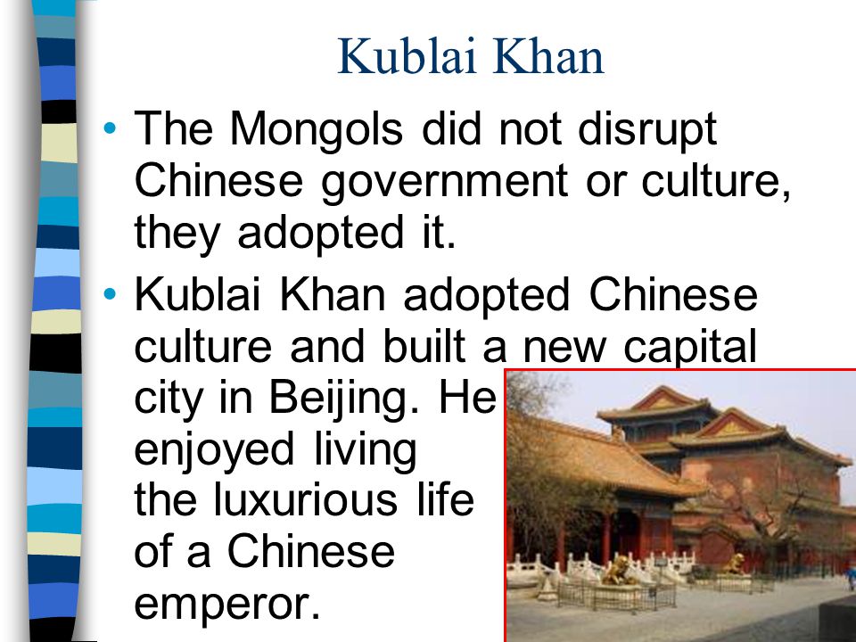 Kublai Khan The Mongols did not disrupt Chinese government or culture, they adopted it.