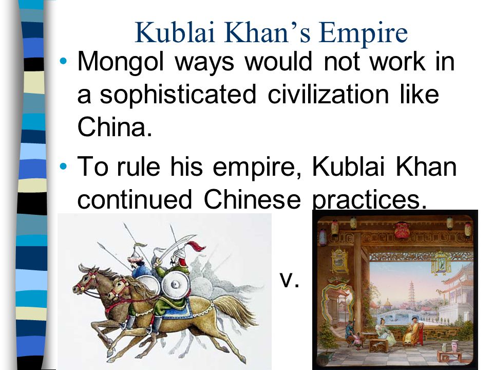 Kublai Khan’s Empire Mongol ways would not work in a sophisticated civilization like China.