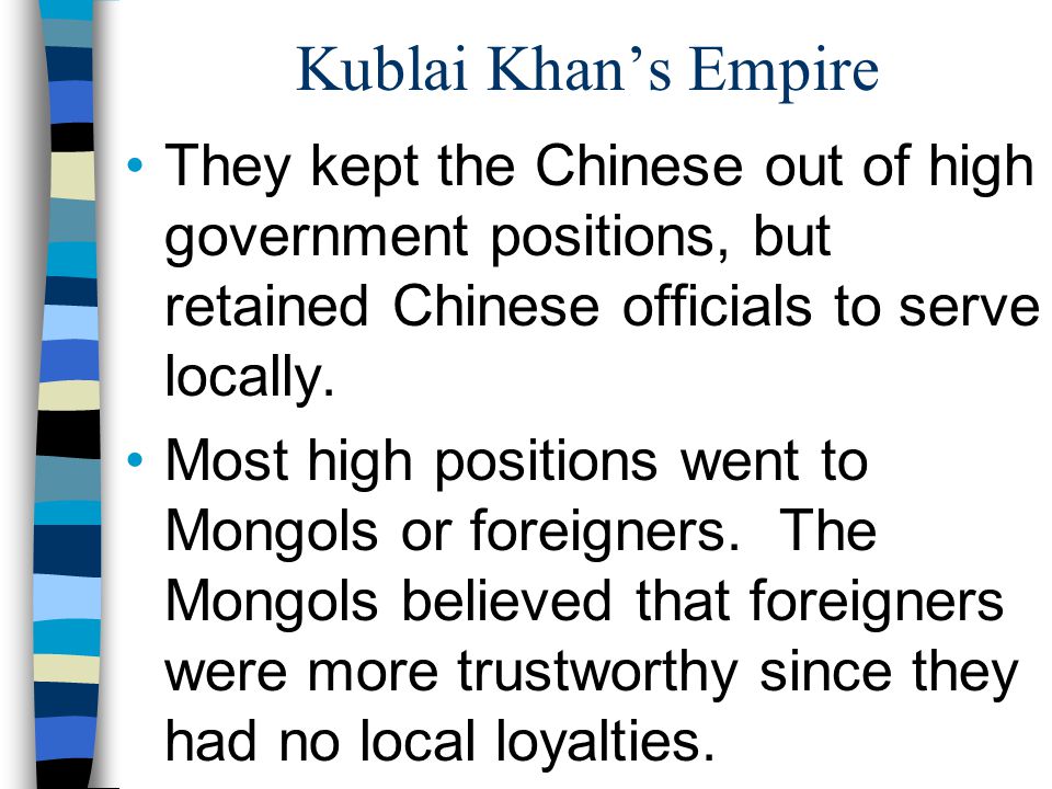 Kublai Khan’s Empire They kept the Chinese out of high government positions, but retained Chinese officials to serve locally.