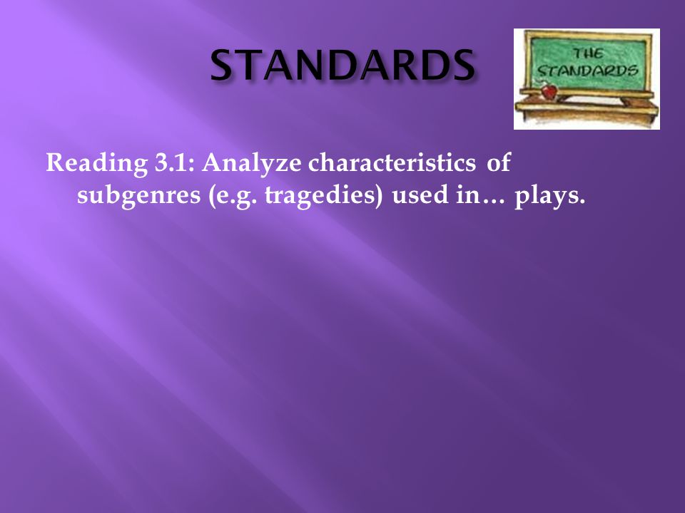 STANDARDS Reading 3.1: Analyze characteristics of subgenres (e.g. tragedies) used in… plays. 10