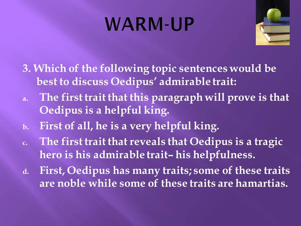 WARM-UP 3. Which of the following topic sentences would be best to discuss Oedipus’ admirable trait: