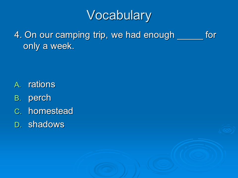 Vocabulary 4. On our camping trip, we had enough _____ for only a week. rations. perch. homestead.