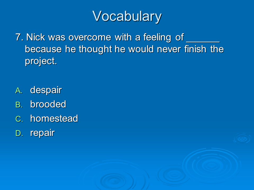 Vocabulary 7. Nick was overcome with a feeling of ______ because he thought he would never finish the project.