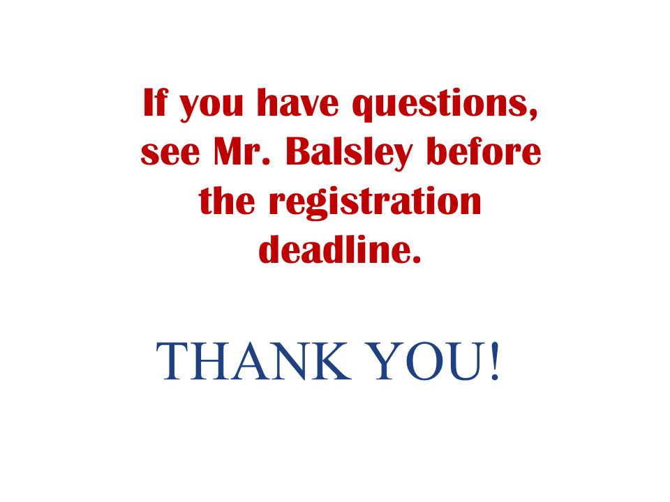 If you have questions, see Mr. Balsley before the registration deadline.