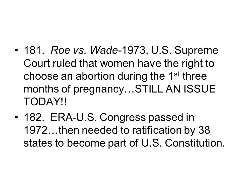 181. Roe vs. Wade-1973, U.S. Supreme Court ruled that women have the right to choose an abortion during the 1st three months of pregnancy…STILL AN ISSUE TODAY!!