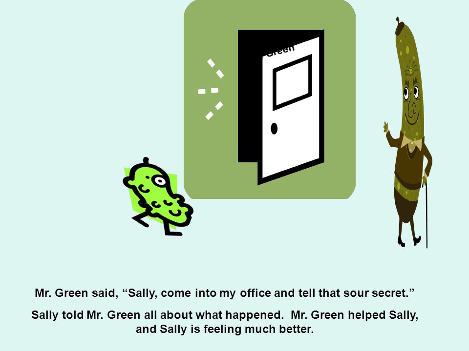 Mr. Green Mr. Green said, Sally, come into my office and tell that sour secret.