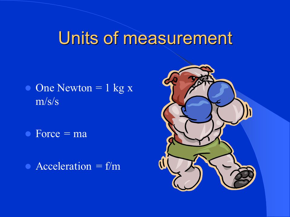 Units of measurement One Newton = 1 kg x m/s/s Force = ma