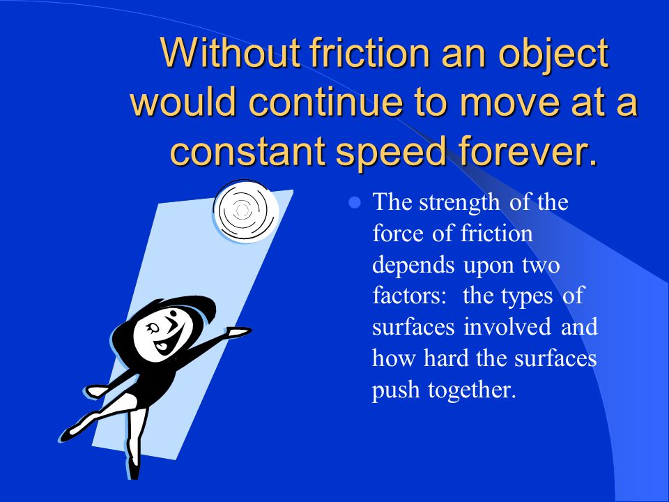 Without friction an object would continue to move at a constant speed forever.