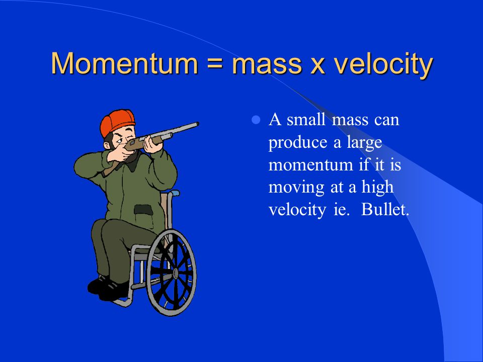 Momentum = mass x velocity