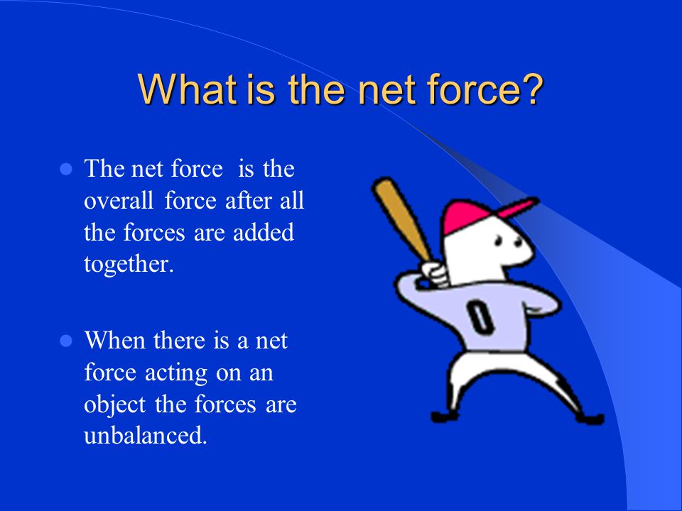 What is the net force The net force is the overall force after all the forces are added together.