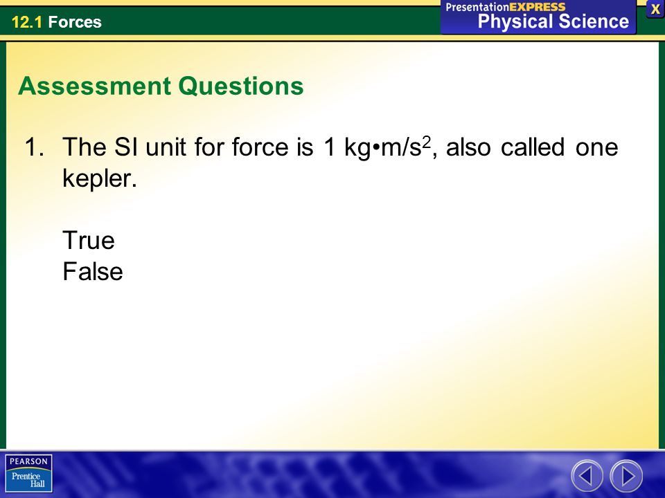 Assessment Questions The SI unit for force is 1 kg•m/s2, also called one kepler. True False