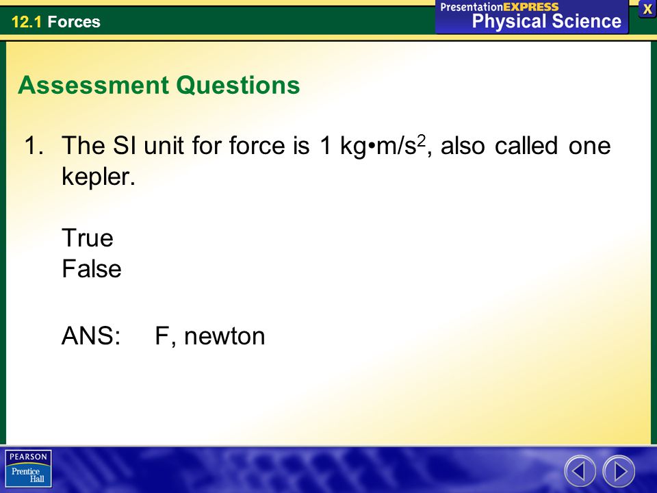 Assessment Questions The SI unit for force is 1 kg•m/s2, also called one kepler.
