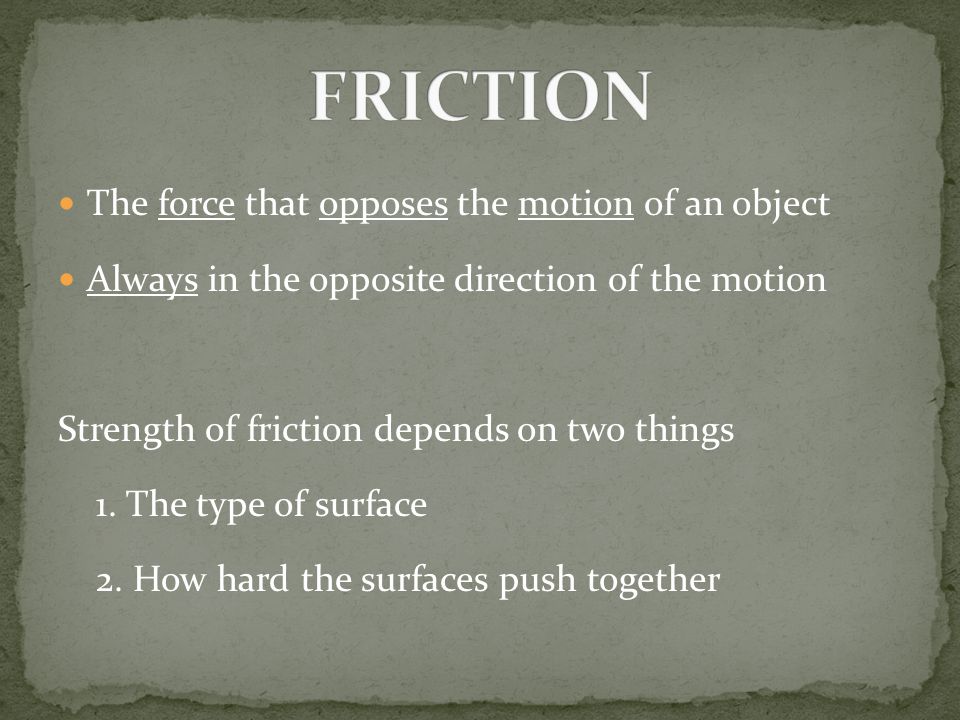 FRICTION The force that opposes the motion of an object