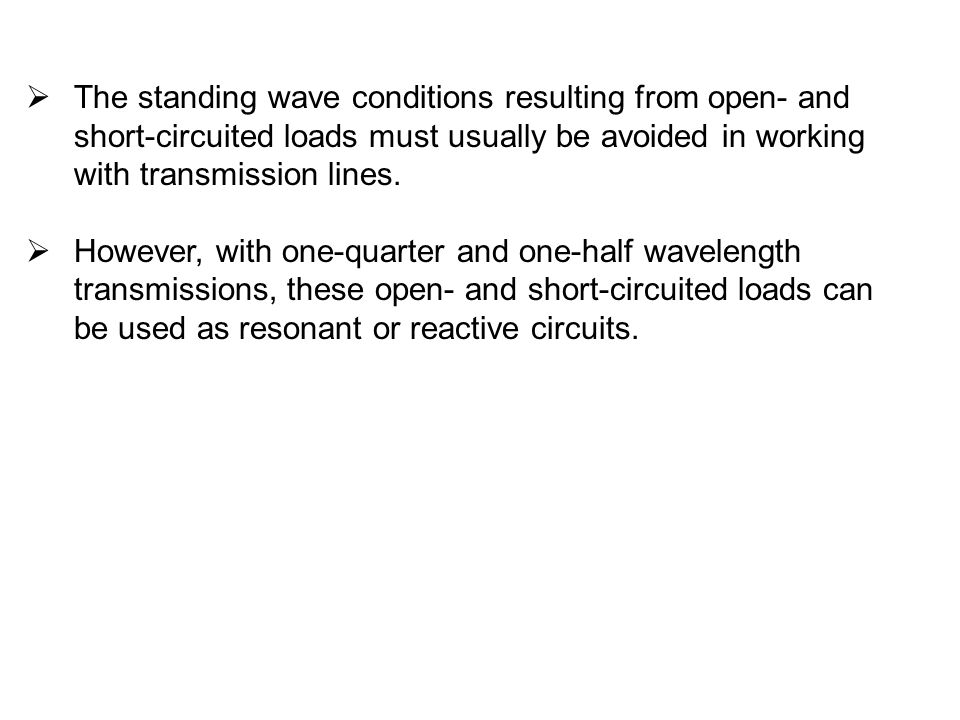 The standing wave conditions resulting from open- and short-circuited loads must usually be avoided in working with transmission lines.