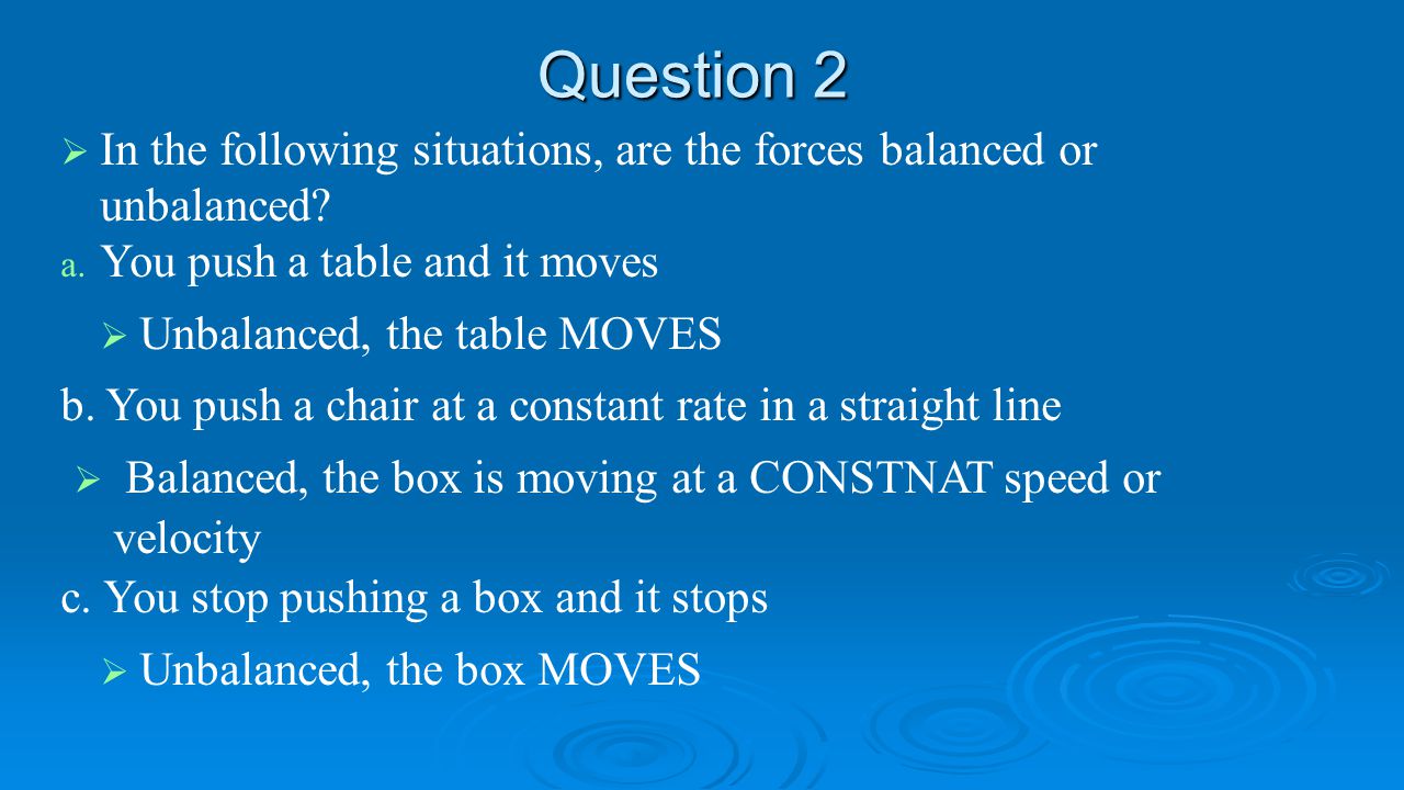 Question 2 In the following situations, are the forces balanced or unbalanced You push a table and it moves.