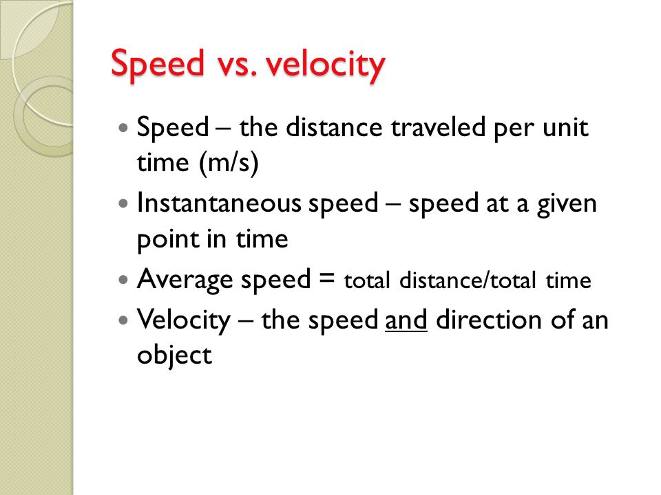 Speed vs. velocity Speed – the distance traveled per unit time (m/s)