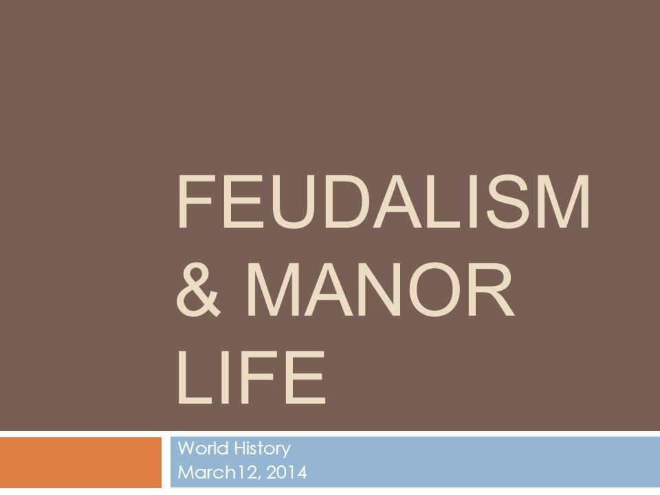 Feudalism & Manor Life World History March12, 2014