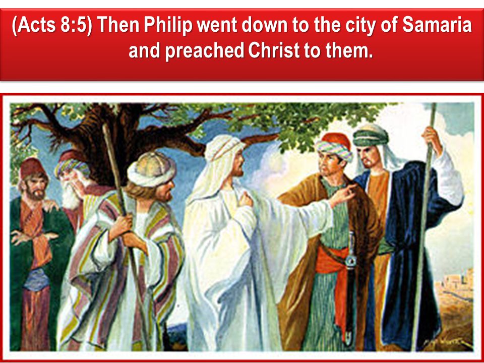 (Acts 8:5) Then Philip went down to the city of Samaria and preached Christ to them.