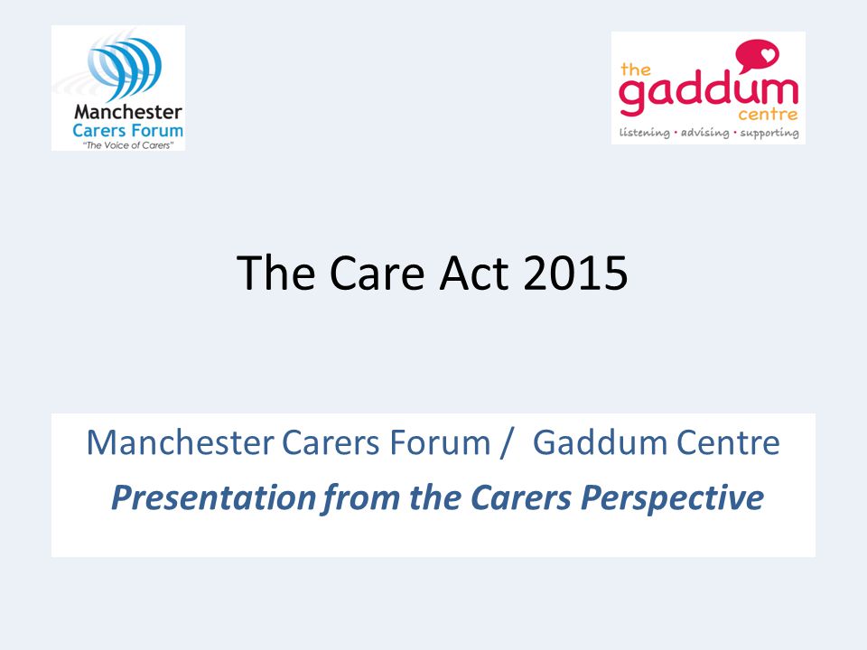 The Care Act 2015 Manchester Carers Forum / Gaddum Centre