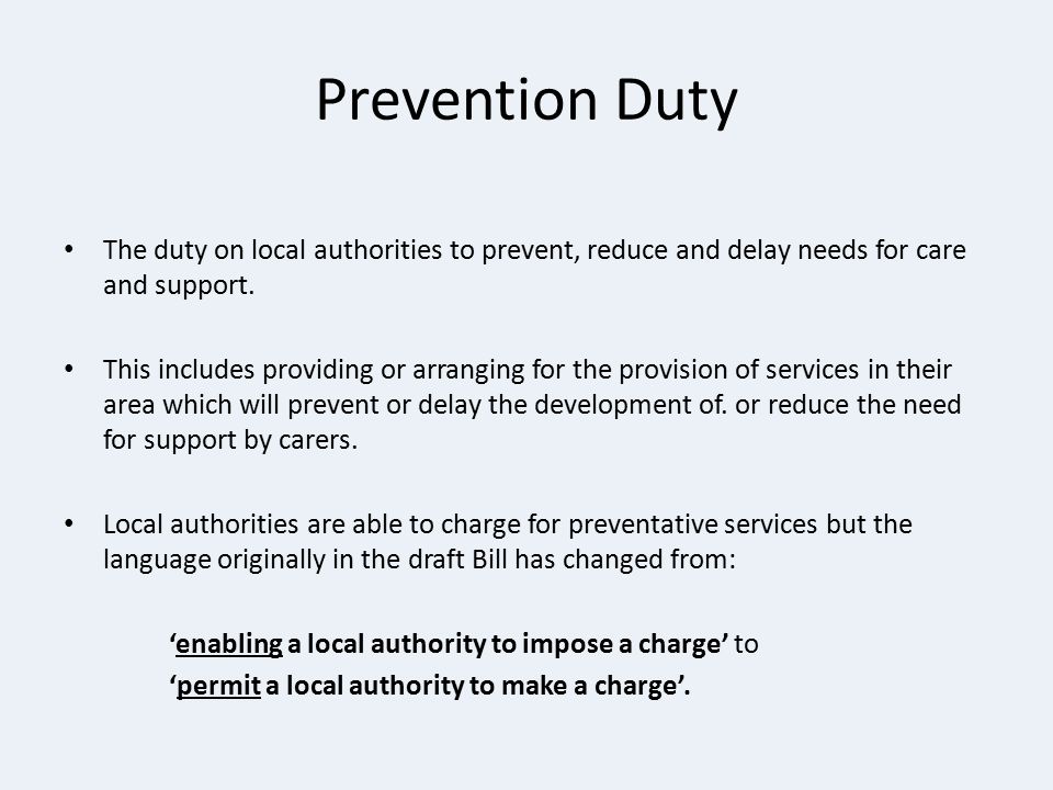 Prevention Duty The duty on local authorities to prevent, reduce and delay needs for care and support.